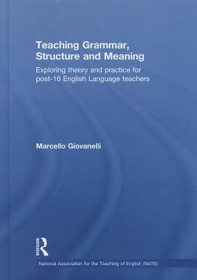Teaching Grammar, Structure and Meaning: Exploring theory and practice for post-16 English Language teachers - Giovanelli, Marcello