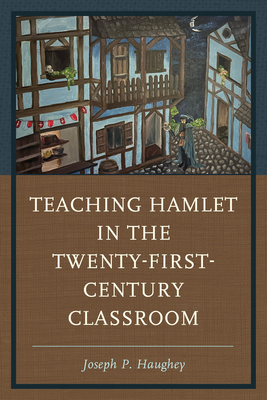 Teaching Hamlet in the Twenty-First-Century Classroom - Haughey, Joseph P