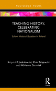 Teaching History, Celebrating Nationalism: School History Education in Poland