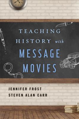 Teaching History with Message Movies - Frost, Jennifer, and Carr, Steven Alan