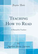 Teaching How to Read: A Manual for Teachers (Classic Reprint)