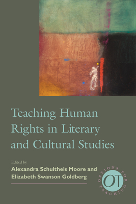 Teaching Human Rights in Literary and Cultural Studies - Moore, Alexandra Schultheis (Editor), and Goldberg, Elizabeth Swanson (Editor)