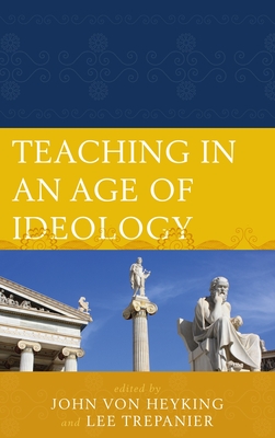 Teaching in an Age of Ideology - Trepanier, Lee (Editor), and Heyking, John von (Editor), and Bradshaw, Leah (Contributions by)