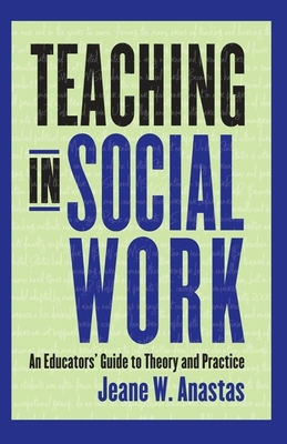 Teaching in Social Work: An Educators' Guide to Theory and Practice - Anastas, Jeane