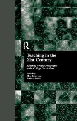 Teaching in the 21st Century: Adapting Writing Pedagogies to the College Curriculum - Robertson, Alice W (Editor), and Smith, Barbara