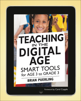 Teaching in the Digital Age: Smart Tools for Age 3 to Grade 3 - Puerling, Brian, and Copple, Carol (Foreword by)