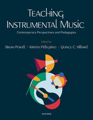 Teaching Instrumental Music: Contemporary Perspectives and Pedagogies - Powell, Bryan (Editor), and Pellegrino, Kristen (Editor), and Hilliard, Quincy (Editor)