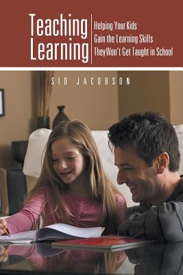 Teaching Learning: Helping Your Kids Gain the Learning Skills They Won't Get Taught in School - Jacobson, Sid