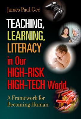 Teaching, Learning, Literacy in Our High-Risk High-Tech World: A Framework for Becoming Human - Gee, James Paul
