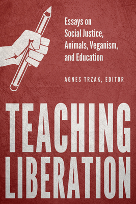 Teaching Liberation: Essays on Social Justice, Animals, Veganism, and Education - Trzak, Agnes (Editor)
