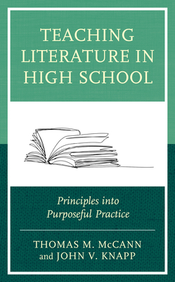Teaching Literature in High School: Principles into Purposeful Practice - McCann, Thomas M, and Knapp, John V