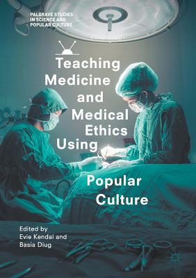 Teaching Medicine and Medical Ethics Using Popular Culture - Kendal, Evie (Editor), and Diug, Basia (Editor)