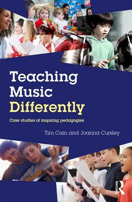 Teaching Music Differently: Case Studies of Inspiring Pedagogies - Cain, Tim, and Cursley, Joanna