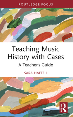 Teaching Music History with Cases: A Teacher's Guide - Haefeli, Sara