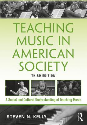 Teaching Music in American Society: A Social and Cultural Understanding of Teaching Music - Kelly, Steven N.