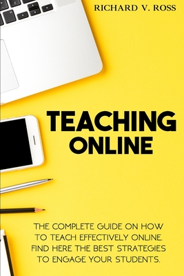 Teaching Online: The Complete Guide On How To Teach Effectively Online. Find Here The Best Strategies To Engage Your Students - Solutions Ltd, Edoa (Editor), and Ross, Richard V