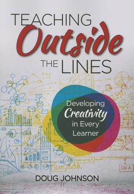 Teaching Outside the Lines: Developing Creativity in Every Learner - Johnson, Douglas A