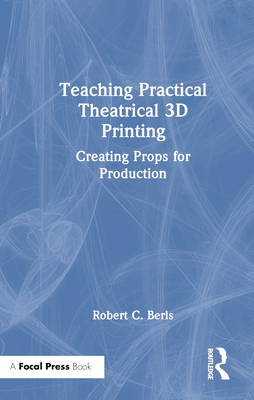 Teaching Practical Theatrical 3D Printing: Creating Props for Production - Berls, Robert C