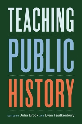 Teaching Public History - Brock, Julia (Editor), and Faulkenbury, Evan (Editor)