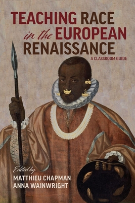 Teaching Race in the European Renaissance: A Cla - A Classroom Guide - Wainwright, Anna, and Chapman, Matthieu