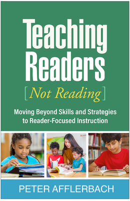 Teaching Readers (Not Reading): Moving Beyond Skills and Strategies to Reader-Focused Instruction - Afflerbach, Peter, PhD