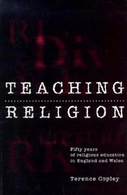Teaching Religion: Fifty Years of Religious Education in England and Wales - Copley, Terence