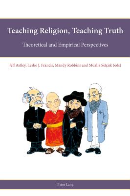Teaching Religion, Teaching Truth: Theoretical and Empirical Perspectives - Astley, Jeff (Editor), and Francis, Leslie J. (Editor), and Robbins, Mandy (Editor)