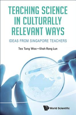 Teaching Science in Culturally Relevant Ways Ideas from Singapore Teachers - Teo, Tang Wee, and Khoh, Rong Lun