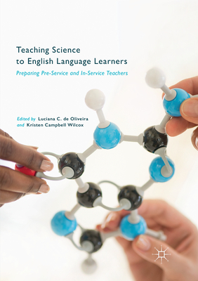 Teaching Science to English Language Learners: Preparing Pre-Service and In-Service Teachers - de Oliveira, Luciana C (Editor), and Campbell Wilcox, Kristen (Editor)