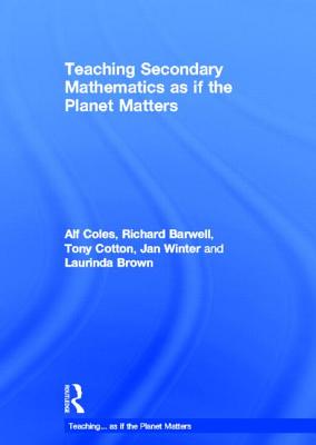 Teaching Secondary Mathematics as if the Planet Matters - Coles, Alf, and Barwell, Richard, and Cotton, Tony