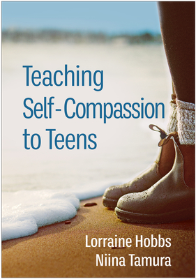 Teaching Self-Compassion to Teens - Hobbs, Lorraine, Mft, and Tamura, Niina, PhD, and Germer, Christopher, PhD (Foreword by)