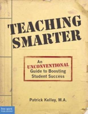 Teaching Smarter: An Unconventional Guide to Boosting Student Success - Kelley, Patrick