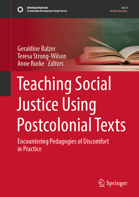 Teaching Social Justice Using Postcolonial Texts: Encountering Pedagogies of Discomfort in Practice - Balzer, Geraldine (Editor), and Strong-Wilson, Teresa (Editor), and Burke, Anne (Editor)