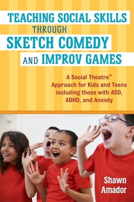 Teaching Social Skills Through Sketch Comedy and Improv Games: A Social Theatre(tm) Approach for Kids and Teens Including Those with Asd, Adhd, and Anxiety - Amador, Shawn