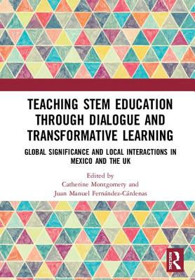 Teaching STEM Education through Dialogue and Transformative Learning: Global Significance and Local Interactions in Mexico and the UK - Montgomery, Catherine (Editor), and Fernndez-Crdenas, Juan Manuel (Editor)