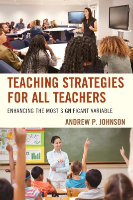 Teaching Strategies for All Teachers: Enhancing the Most Significant Variable - Johnson, Andrew P, Dr.
