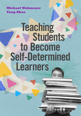 Teaching Students to Become Self-Determined Learners - Wehmeyer, Michael, and Zhao, Yong