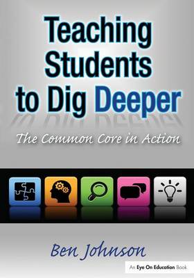 Teaching Students to Dig Deeper: The Common Core in Action - Johnson, Benjamin