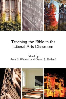 Teaching the Bible in the Liberal Arts Classroom - Webster, Jane S. (Editor), and Holland, Glenn Stanfield (Editor)