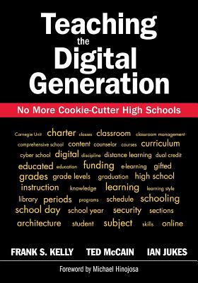 Teaching the Digital Generation: No More Cookie-Cutter High Schools - Kelly, Frank S, and Jukes, Ian, and McCain, Ted