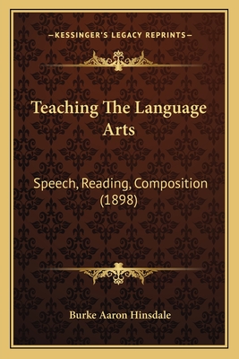 Teaching the Language Arts: Speech, Reading, Composition (1898) - Hinsdale, Burke Aaron