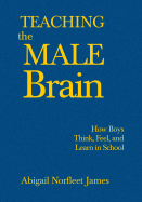 Teaching the Male Brain: How Boys Think, Feel, and Learn in School - James, Abigail Norfleet (Editor)