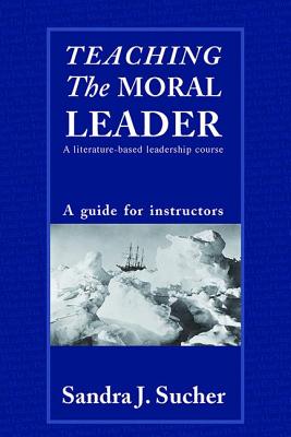 Teaching The Moral Leader: A Literature-based Leadership Course: A Guide for Instructors - Sucher, Sandra J.