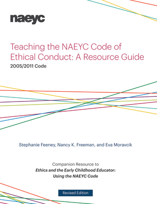 Teaching the NAEYC Code of Ethical Conduct: A Resource Guide - Feeney, Stephanie, and Freeman, Nancy K., and Moravcik, Eva