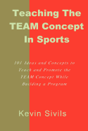 Teaching the Team Concept in Sports: 101 Ideas and Concepts to Teach and Promote the Team Concept While Building a Program