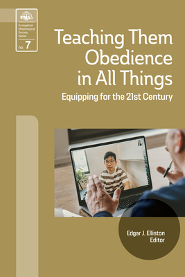 Teaching Them Obedience in All Things: Equipping for the 21st Century - Elliston, Edgar J (Editor)