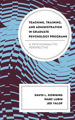 Teaching, Training, and Administration in Graduate Psychology Programs: A Psychoanalytic Perspective - Downing, David L., and Lubin, Marc, and Yalof, Jed