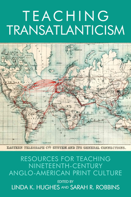 Teaching Transatlanticism: Resources for Teaching Nineteenth-Century Anglo-American Print Culture - Hughes, Linda (Editor), and Robbins, Sarah (Editor)