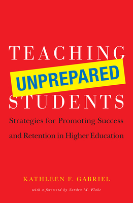 Teaching Unprepared Students: Strategies for Promoting Success and Retention in Higher Education - Gabriel, Kathleen F, and Flake, Sandra M (Foreword by)