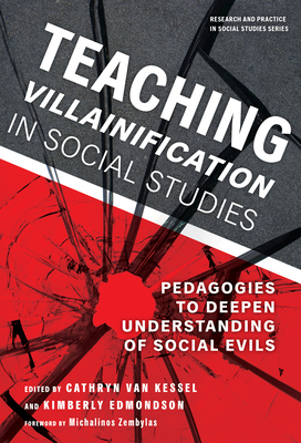 Teaching Villainification in Social Studies: Pedagogies to Deepen Understanding of Social Evils - Van Kessel, Cathryn (Editor), and Edmondson, Kimberly (Editor), and Zembylas, Michalinos (Foreword by)